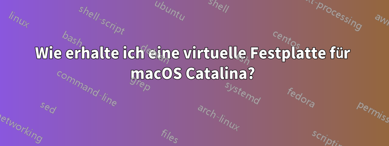 Wie erhalte ich eine virtuelle Festplatte für macOS Catalina?