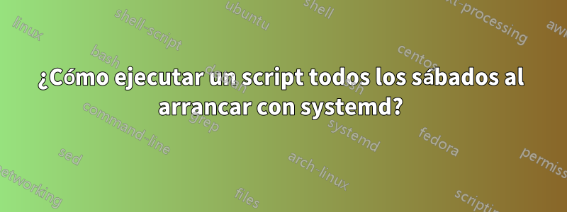 ¿Cómo ejecutar un script todos los sábados al arrancar con systemd?