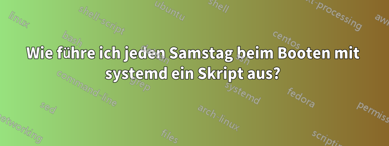 Wie führe ich jeden Samstag beim Booten mit systemd ein Skript aus?