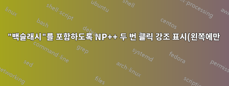 "백슬래시"를 포함하도록 NP++ 두 번 클릭 강조 표시(왼쪽에만)