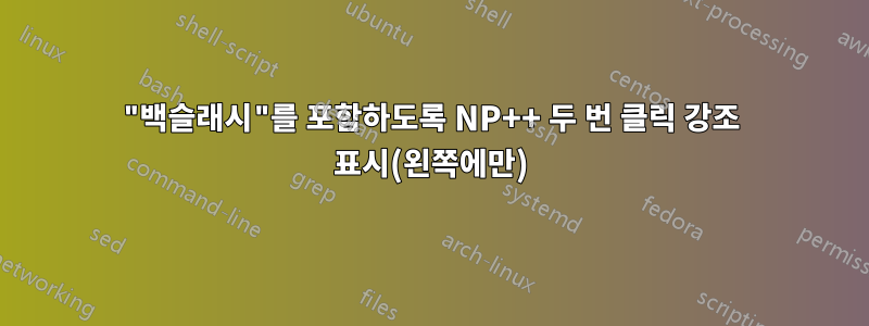 "백슬래시"를 포함하도록 NP++ 두 번 클릭 강조 표시(왼쪽에만)