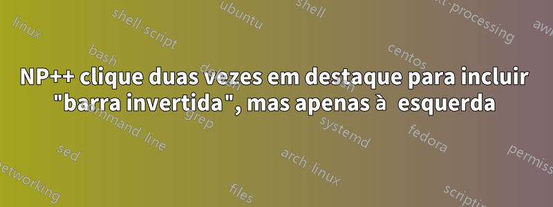 NP++ clique duas vezes em destaque para incluir "barra invertida", mas apenas à esquerda