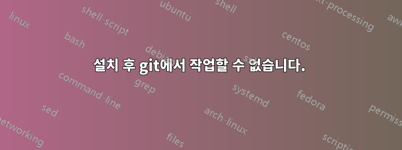 설치 후 git에서 작업할 수 없습니다.