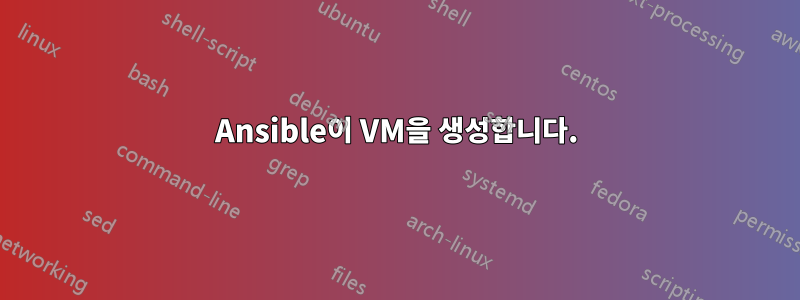 Ansible이 VM을 생성합니다.