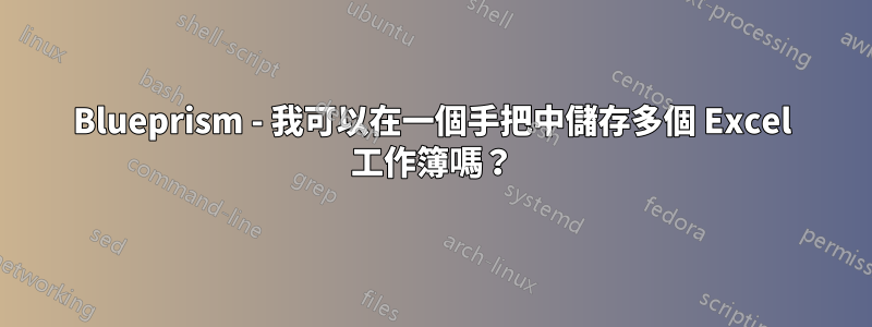 Blueprism - 我可以在一個手把中儲存多個 Excel 工作簿嗎？