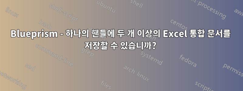 Blueprism - 하나의 핸들에 두 개 이상의 Excel 통합 문서를 저장할 수 있습니까?