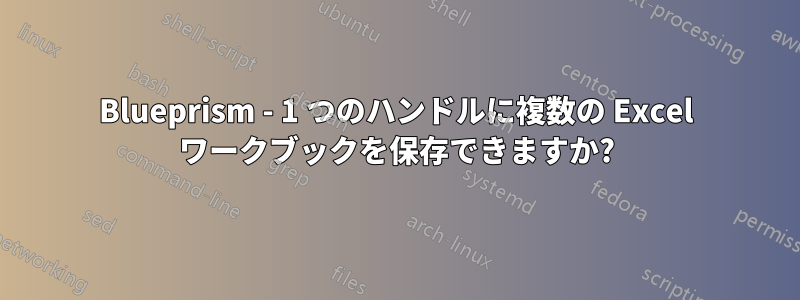 Blueprism - 1 つのハンドルに複数の Excel ワークブックを保存できますか?