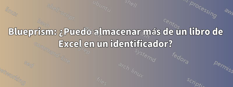 Blueprism: ¿Puedo almacenar más de un libro de Excel en un identificador?