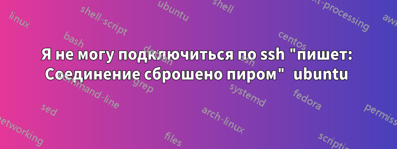 Я не могу подключиться по ssh "пишет: Соединение сброшено пиром" ubuntu