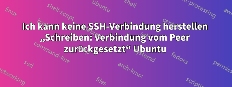 Ich kann keine SSH-Verbindung herstellen „Schreiben: Verbindung vom Peer zurückgesetzt“ Ubuntu