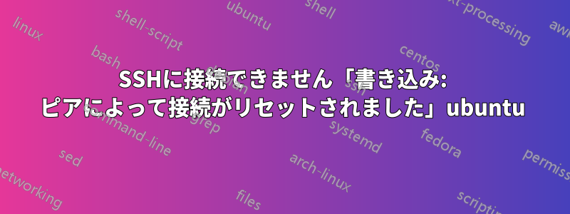 SSHに接続できません「書き込み: ピアによって接続がリセットされました」ubuntu