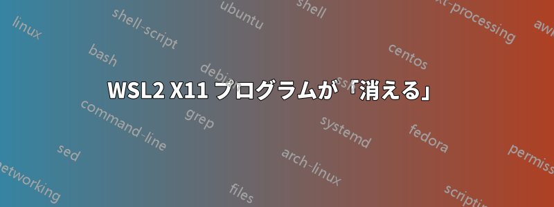 WSL2 X11 プログラムが「消える」