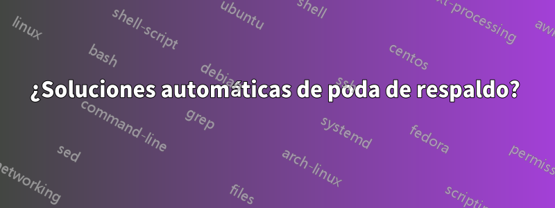 ¿Soluciones automáticas de poda de respaldo?