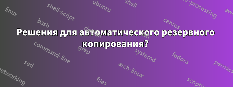 Решения для автоматического резервного копирования?