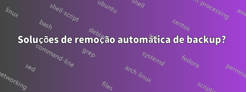 Soluções de remoção automática de backup?