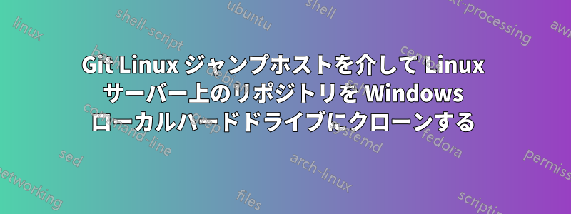 Git Linux ジャンプホストを介して Linux サーバー上のリポジトリを Windows ローカルハードドライブにクローンする