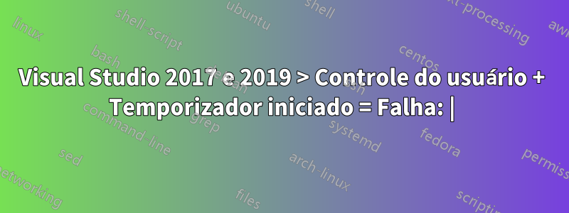 Visual Studio 2017 e 2019 > Controle do usuário + Temporizador iniciado = Falha: |