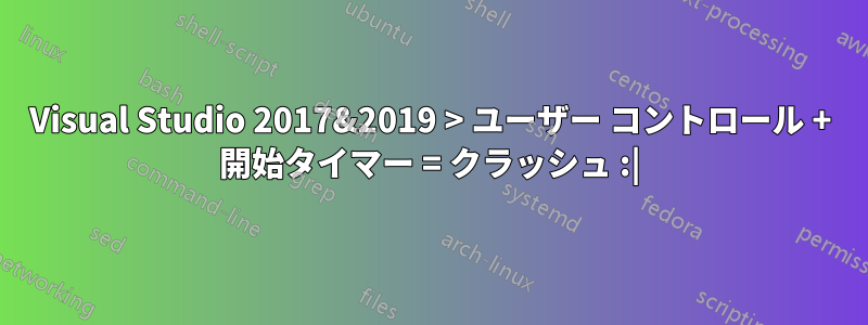 Visual Studio 2017&2019 > ユーザー コントロール + 開始タイマー = クラッシュ :|