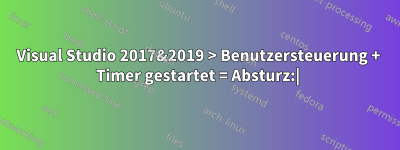 Visual Studio 2017&2019 > Benutzersteuerung + Timer gestartet = Absturz:|