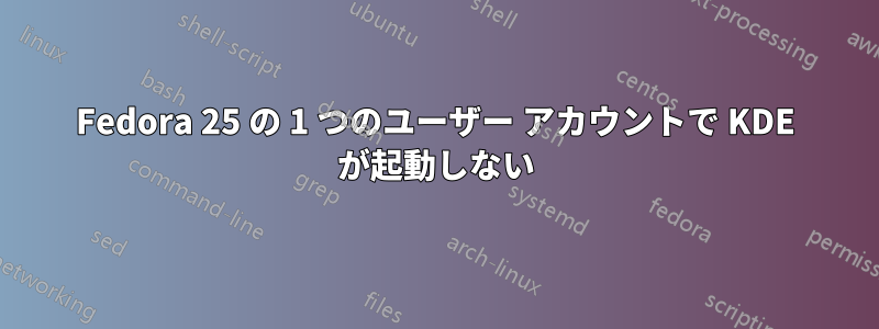 Fedora 25 の 1 つのユーザー アカウントで KDE が起動しない