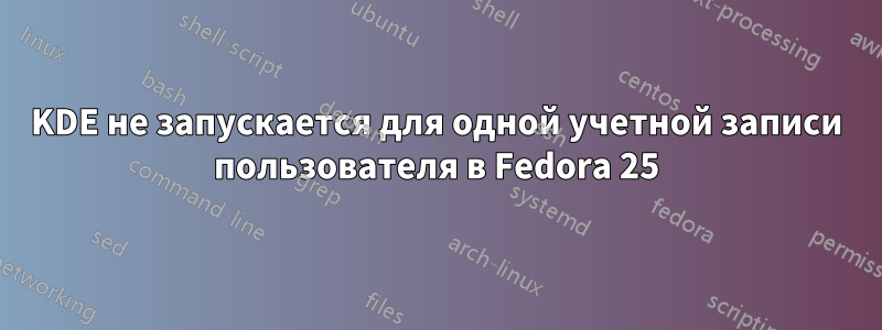 KDE не запускается для одной учетной записи пользователя в Fedora 25