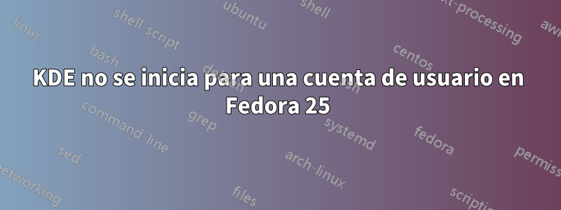 KDE no se inicia para una cuenta de usuario en Fedora 25