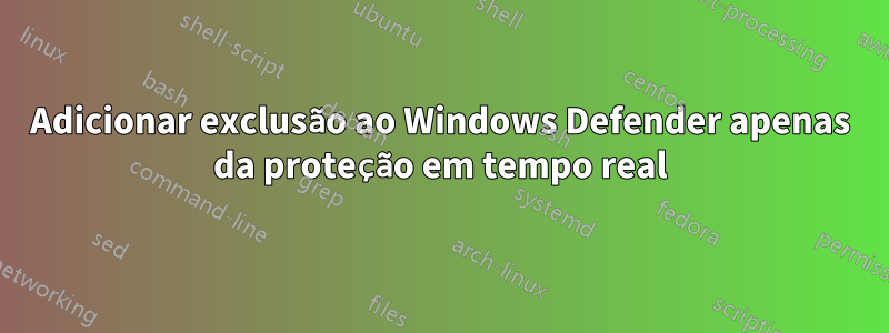 Adicionar exclusão ao Windows Defender apenas da proteção em tempo real