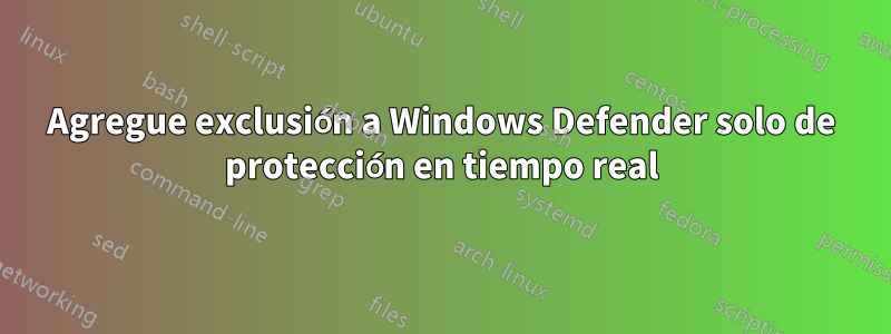 Agregue exclusión a Windows Defender solo de protección en tiempo real