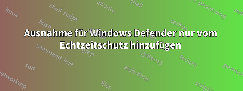 Ausnahme für Windows Defender nur vom Echtzeitschutz hinzufügen