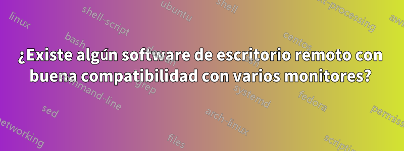 ¿Existe algún software de escritorio remoto con buena compatibilidad con varios monitores?