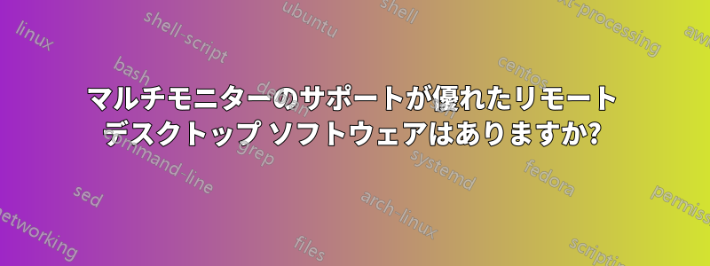 マルチモニターのサポートが優れたリモート デスクトップ ソフトウェアはありますか?