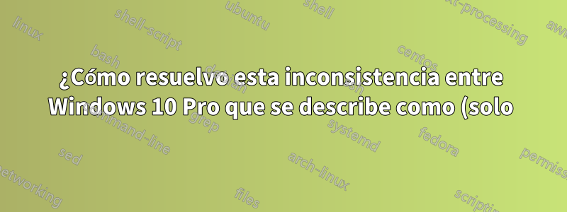 ¿Cómo resuelvo esta inconsistencia entre Windows 10 Pro que se describe como (solo) Windows 10 en el menú de inicio y Windows 10 Pro dentro de sí mismo?