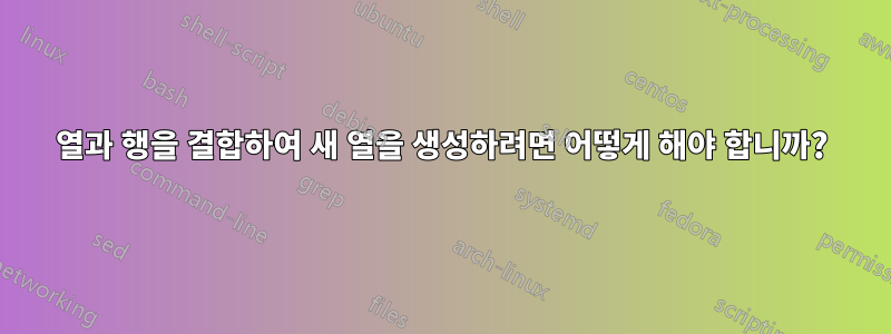 열과 행을 결합하여 새 열을 생성하려면 어떻게 해야 합니까?