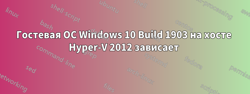 Гостевая ОС Windows 10 Build 1903 на хосте Hyper-V 2012 зависает