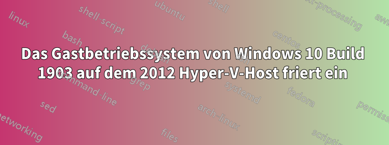 Das Gastbetriebssystem von Windows 10 Build 1903 auf dem 2012 Hyper-V-Host friert ein