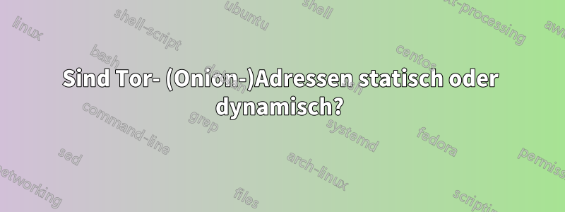 Sind Tor- (Onion-)Adressen statisch oder dynamisch?