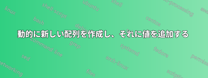 動的に新しい配列を作成し、それに値を追加する