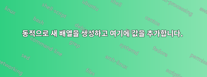 동적으로 새 배열을 생성하고 여기에 값을 추가합니다.