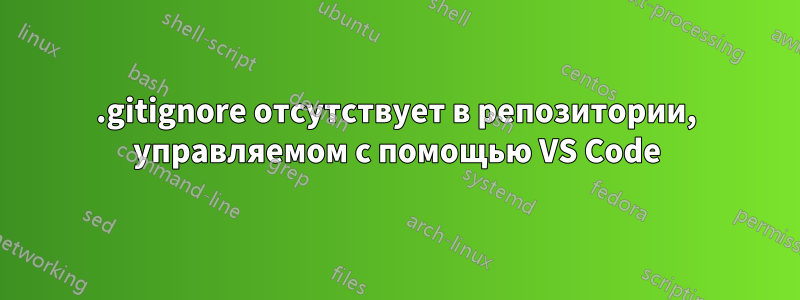 .gitignore отсутствует в репозитории, управляемом с помощью VS Code