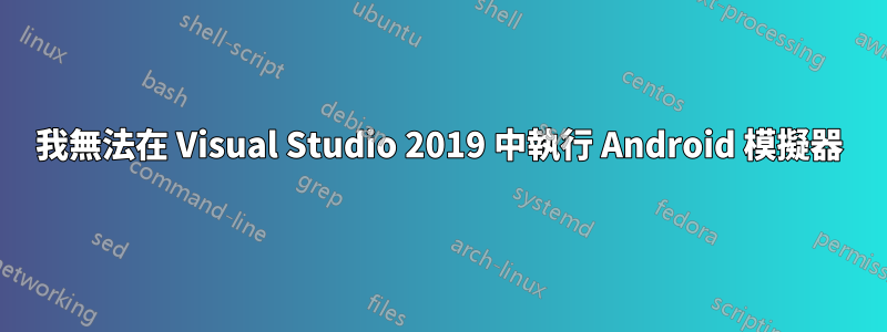 我無法在 Visual Studio 2019 中執行 Android 模擬器