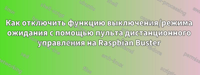 Как отключить функцию выключения/режима ожидания с помощью пульта дистанционного управления на Raspbian Buster