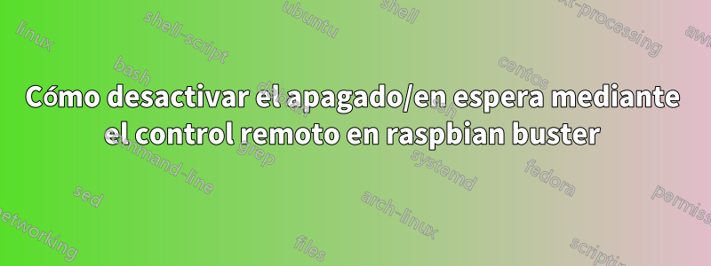 Cómo desactivar el apagado/en espera mediante el control remoto en raspbian buster