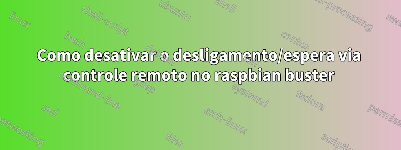 Como desativar o desligamento/espera via controle remoto no raspbian buster