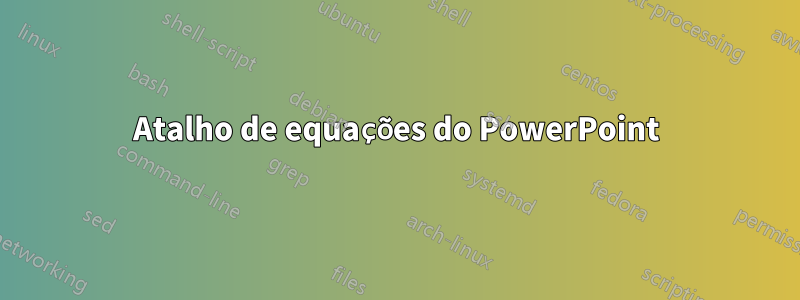 Atalho de equações do PowerPoint