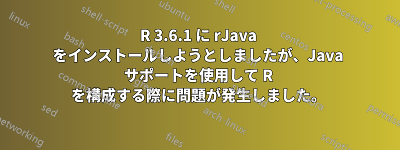 R 3.6.1 に rJava をインストールしようとしましたが、Java サポートを使用して R を構成する際に問題が発生しました。