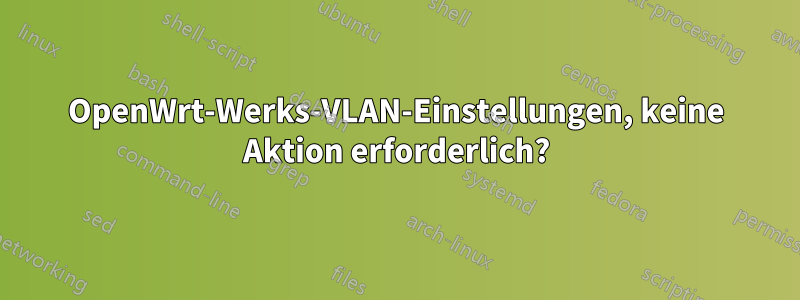 OpenWrt-Werks-VLAN-Einstellungen, keine Aktion erforderlich?