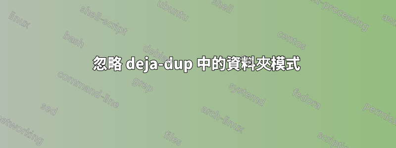 忽略 deja-dup 中的資料夾模式