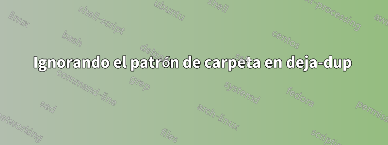 Ignorando el patrón de carpeta en deja-dup