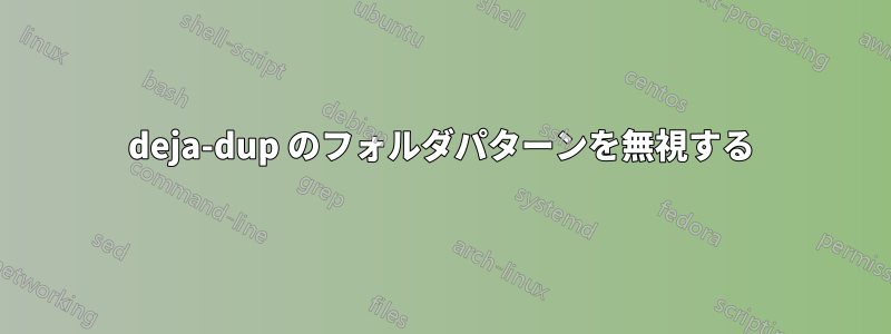 deja-dup のフォルダパターンを無視する