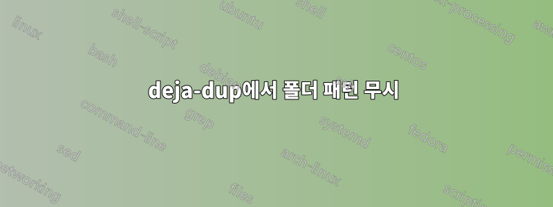 deja-dup에서 폴더 패턴 무시